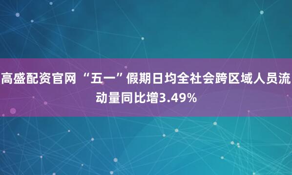 高盛配资官网 “五一”假期日均全社会跨区域人员流动量同比增3.49%