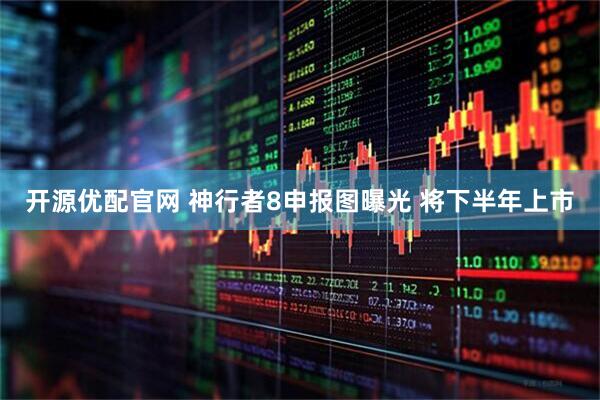 开源优配官网 神行者8申报图曝光 将下半年上市
