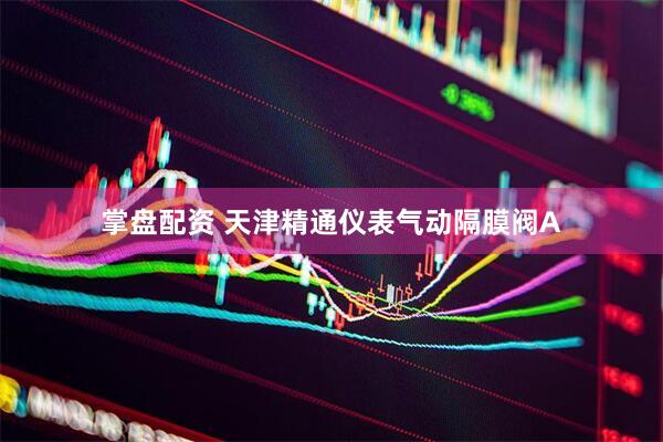 掌盘配资 天津精通仪表气动隔膜阀A