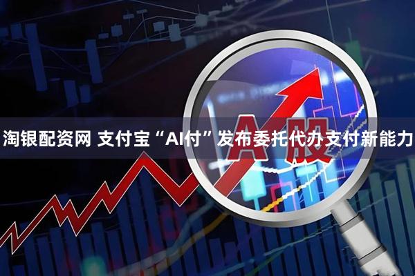淘银配资网 支付宝“AI付”发布委托代办支付新能力