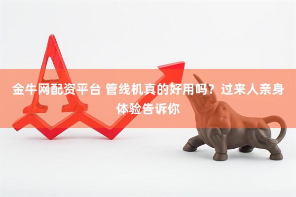 金牛网配资平台 管线机真的好用吗？过来人亲身体验告诉你