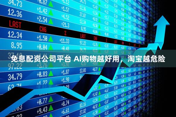 免息配资公司平台 AI购物越好用，淘宝越危险