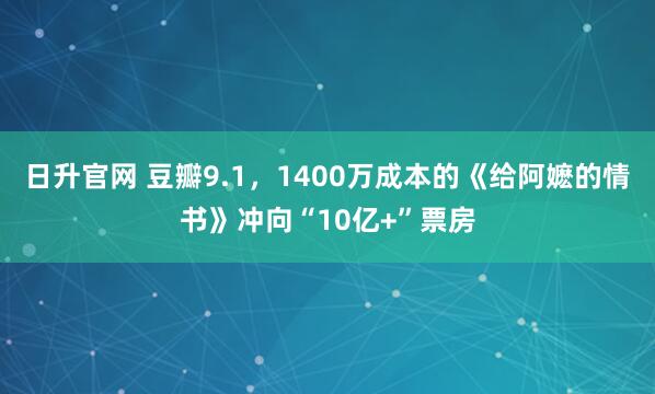 日升官网 豆瓣9.1，1400万成本的《给阿嬷的情书》冲向“10亿+”票房