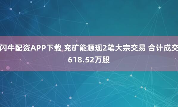 闪牛配资APP下载 兖矿能源现2笔大宗交易 合计成交618.52万股